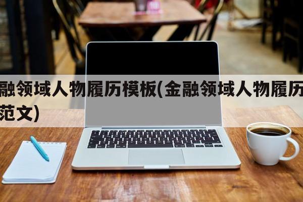 金融领域人物履历模板(金融领域人物履历模板范文)