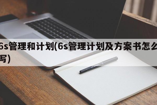 6s管理和计划(6s管理计划及方案书怎么写)