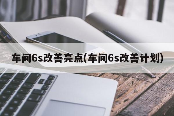 车间6s改善亮点(车间6s改善计划)